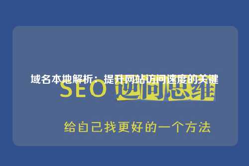 域名本地解析：提升网站访问速度的关键